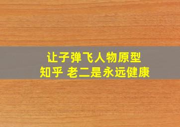 让子弹飞人物原型 知乎 老二是永远健康